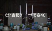 《北青报》：世预赛40强赛或采用赛会制踢