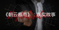 《朝云暮雨》：真实故事改编，不是电影创作的灵丹妙药