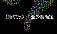 《新京报》：亚少赛确定延期至11月25日开幕