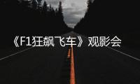 《F1狂飙飞车》观影会圆满举行，车迷共赴速度与激情之约
