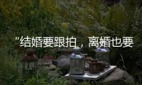 “结婚要跟拍
，离婚也要跟拍
	，离婚很光荣吗
？”