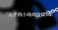 “儿子用小鸡鸡拉屎5年”！深漂男子返乡后，再次来深	，背后令人唏嘘