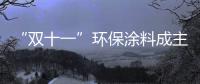 “双十一”环保涂料成主角
�，贝壳粉势如破竹