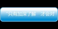 “只有加深了解　才会对祖国充满信心”