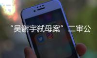 “吴谢宇弑母案”二审公开宣判	�：驳回上诉
，维持死刑原判
