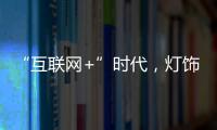 “互联网+”时代	，灯饰企业有什么新的发展契机