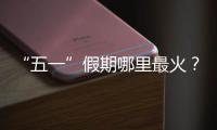 “五一”假期哪里最火	？广州上榜，夜市走红