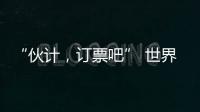 “伙计�，订票吧” 世界第1逆天改命：0