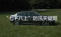 “七下八上”防汛关键期今天结束	，汛情呈现六大特点