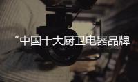 “中国十大厨卫电器品牌”爱妻厨卫 爱·恒久