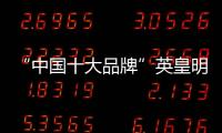 “中国十大品牌”英皇明珠全铝家居：来得时尚，来得亲民!