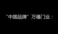 “中国品牌”万福门业：美好的生活，从此开始