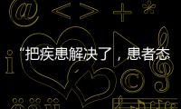 “把疾患解决了，患者态度自然就好了”丨医师节