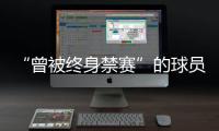 “曾被终身禁赛”的球员，又能踢球了�
？官方通报