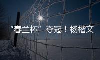 “春兰杯”夺冠！杨楷文成为中国第25位世界冠军棋手