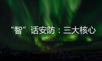 “智”话安防
：三大核心保障生活安全