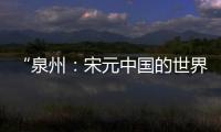 “泉州
：宋元中国的世界海洋商贸中心”成功列入《世界遗产名录》