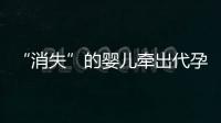“消失”的婴儿牵出代孕贩婴暗网：涉多名儿童与东南亚代孕妈妈