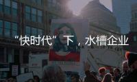 “快时代”下	，水槽企业要学会慢