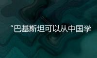 “巴基斯坦可以从中国学到很多”
：专访巴参议院国防委员会主席