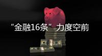 “金融16条”力度空前，房地产“时间换空间”