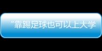 “靠踢足球也可以上大学了”�：24种新专业纳入本科专业目录