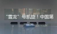 “雪龙”号凯旋	！中国第41次南极考察队主要任务完成