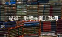 “蝴蝶”继续减弱
！珠海市气象台发布台风最新动态→