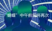 “蝴蝶”中午前后将再次登陆，珠海风雨最强时段→