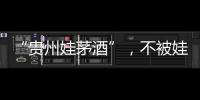 “贵州娃茅酒”，不被娃哈哈承认的“亲戚”？