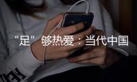 “足”够热爱：当代中国球迷的坚守——《中国足球环境及未来发展白皮书（2025）》即将重磅发布