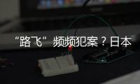 “路飞”频频犯案？日本“治安神话”不再