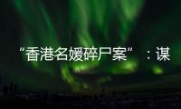 “香港名媛碎尸案”
�：谋杀、纠纷与遗产