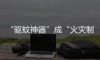 “驱蚊神器”成“火灾制造机”？珠海消防
：夏日驱蚊记住“三不要”