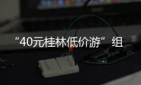 “40元桂林低价游”组团社拟被罚10万！已被吊销许可证