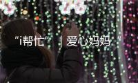 “i帮忙”｜爱心妈妈“六一”礼物派送计划开启！
