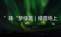 ”珠“梦绿茵｜绿茵场上向阳花开
！
