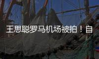 王思聪罗马机场被拍！自己背包牵女友，这回是真爱还是新剧本？