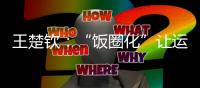 王楚钦：“饭圈化”让运动员越来越累