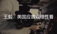 王毅：美国应客观理性看待中国发展，寻求和平共存	、合作共赢