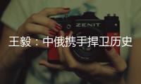 王毅	：中俄携手捍卫历史真相	、人类尊严和二战成果