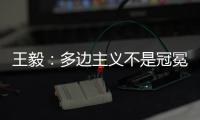 王毅�
：多边主义不是冠冕堂皇的口号，更不能成为推行单边行径的包装