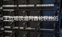 王欣瑜谈温网首轮获胜的秘密
：放松心态，专注当下