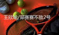 王欣瑜/郑赛赛不敌2号种子，温网女双首轮出局