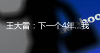 王大雷：下一个4年…我40岁

，不管以什么方式我都会陪伴中国队
！