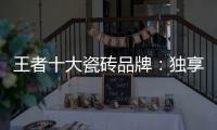 王者十大瓷砖品牌
：独享东方韵味之美