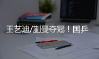 王艺迪/蒯曼夺冠�！国乒包揽WTT美国大满贯女双冠亚军