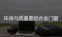 环保与质量是铝合金门窗经营的根本