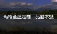 玛格全屋定制

：品赫本魅力 诠释优雅的设计