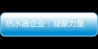 热水器企业
：凝聚力量 团结协作